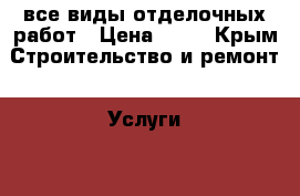 все виды отделочных работ › Цена ­ 50 - Крым Строительство и ремонт » Услуги   